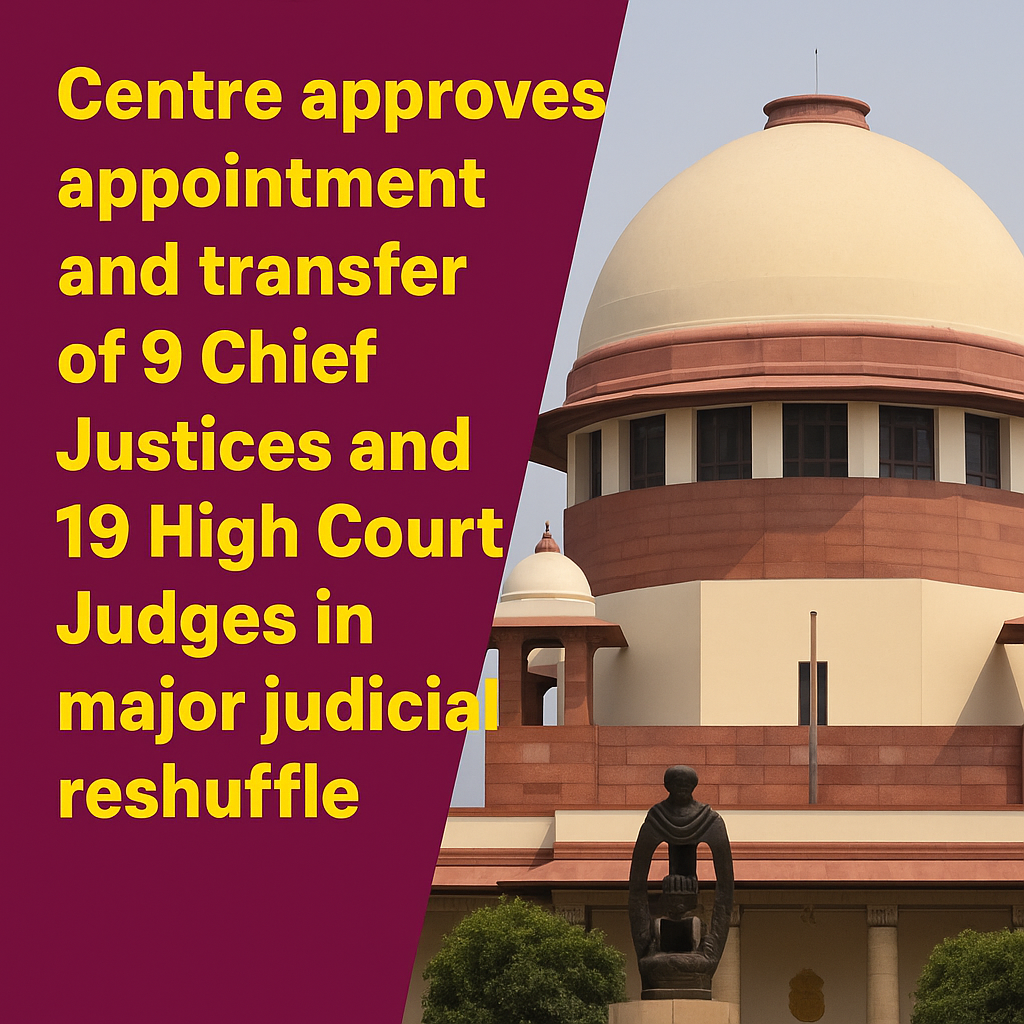 Centre approves appointment and transfer of 9 Chief Justices and 19 High Court Judges in major judicial reshuffle.