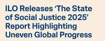 ILO Releases ‘The State of Social Justice 2025’ Report Highlighting Uneven Global Progress.
